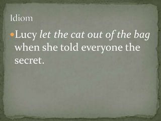 Lucy let the cat out of the bag
 when she told everyone the
 secret.
 