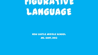 FIGURATIVE
LANGUAGE
New Castle Middle School
Ms. Gant, 2013
 