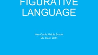 FIGURATIVE
LANGUAGE
New Castle Middle School
Ms. Gant, 2013
 