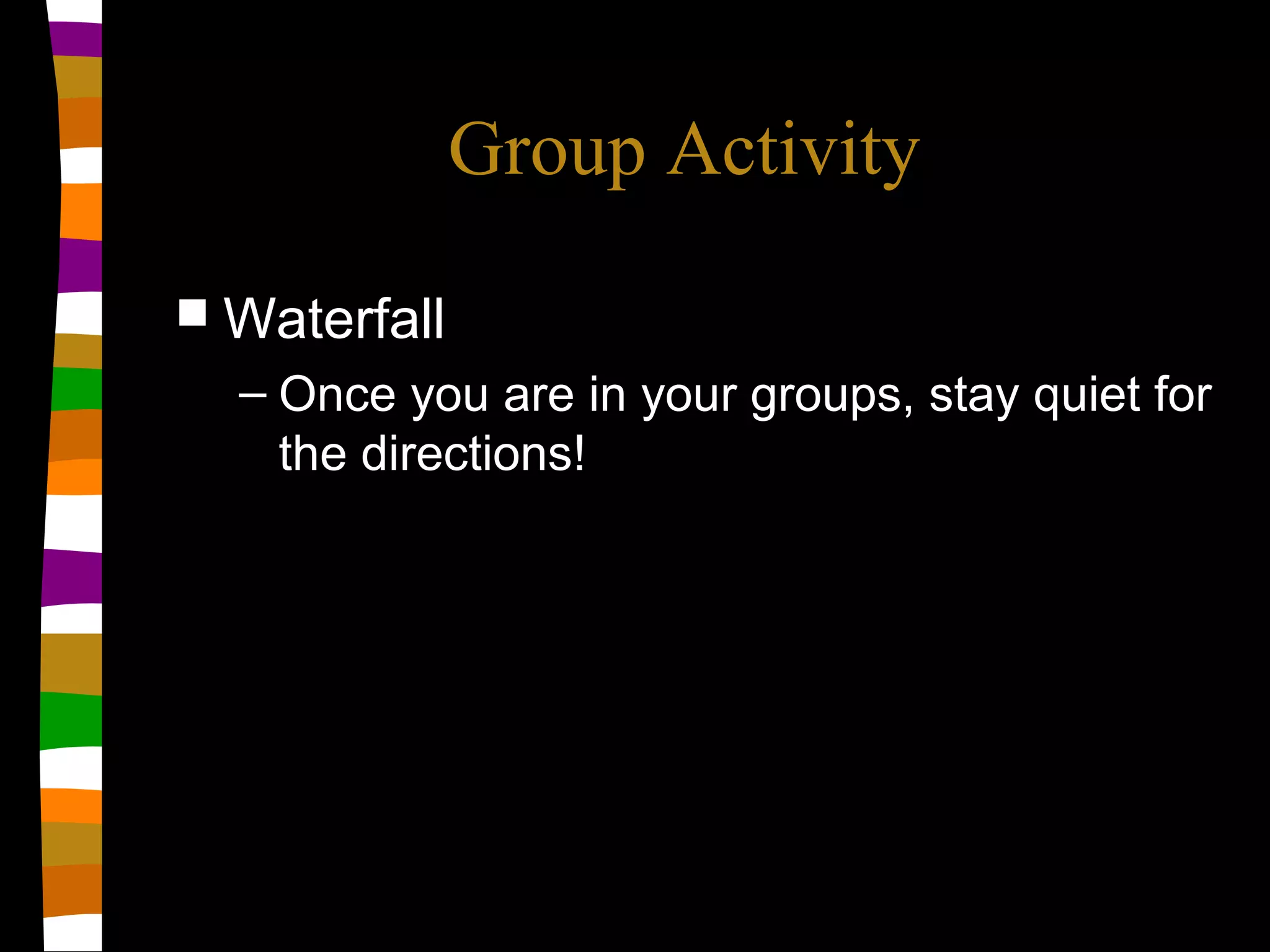 Group Activity
 Waterfall
– Once you are in your groups, stay quiet for
the directions!
 