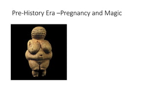 Pre-History Era –Pregnancy and Magic
 