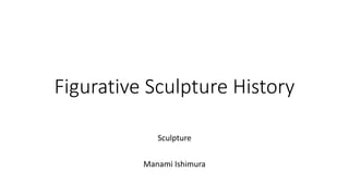 Figurative Sculpture History
Sculpture
Manami Ishimura
 