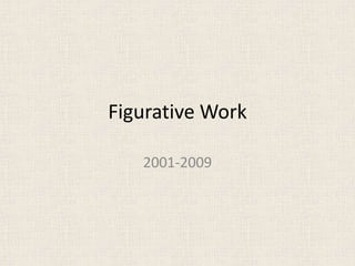 Figurative Work

   2001-2009
 