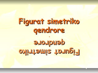 Figurat simetrikoFigurat simetriko
qendroreqendrore
Figuratsimetriko Figuratsimetriko
qendroreqendrore
..
 