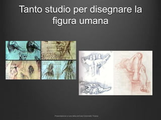Tanto studio per disegnare la
figura umana
Presentazione a cura della prof.ssa Colonnello Tiziana
 