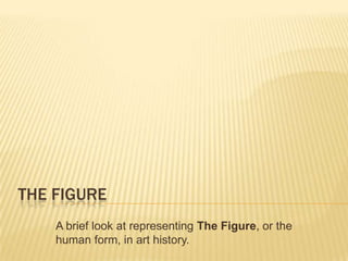 THE FIGURE
A brief look at representing The Figure, or the
human form, in art history.

 