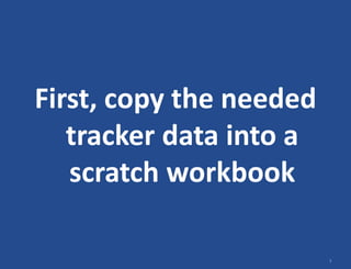 3
First, copy the needed
tracker data into a
scratch workbook
 