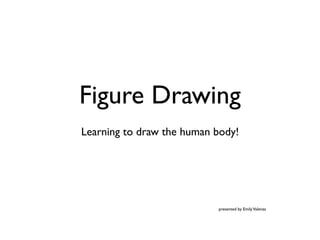Figure Drawing
Learning to draw the human body!
presented by EmilyValenza
 