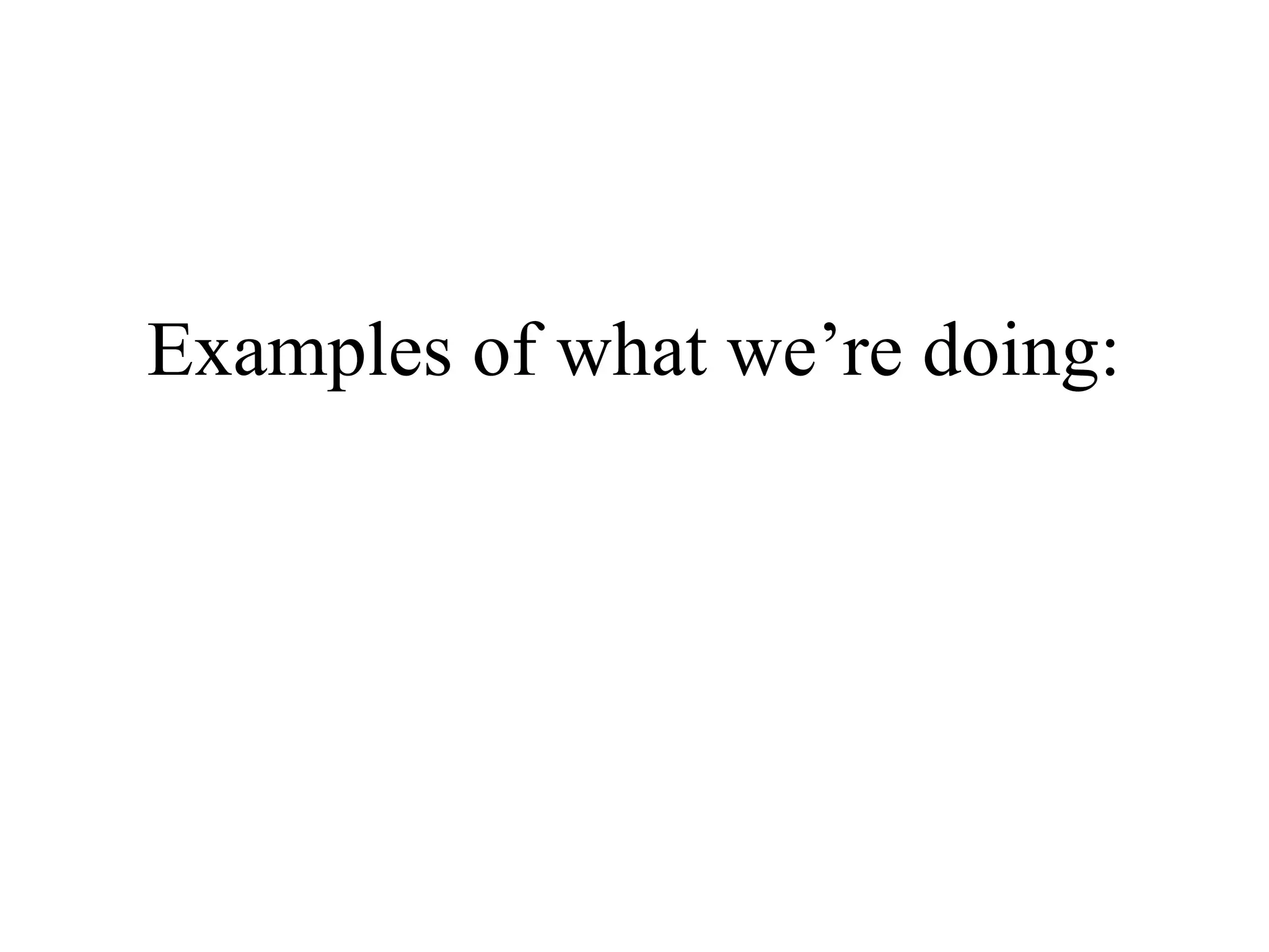 Examples of what we’re doing:

 