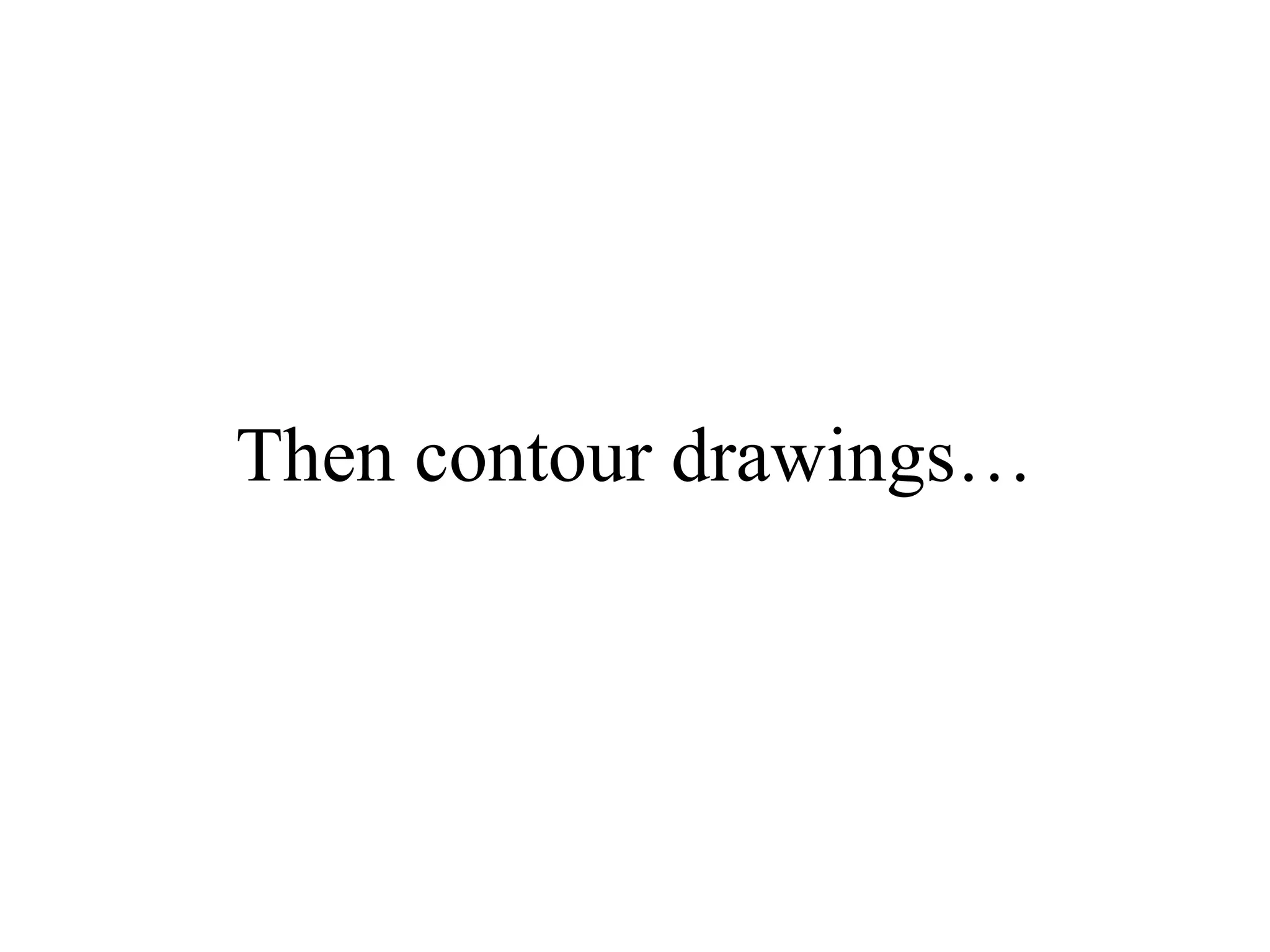 Then contour drawings…

 