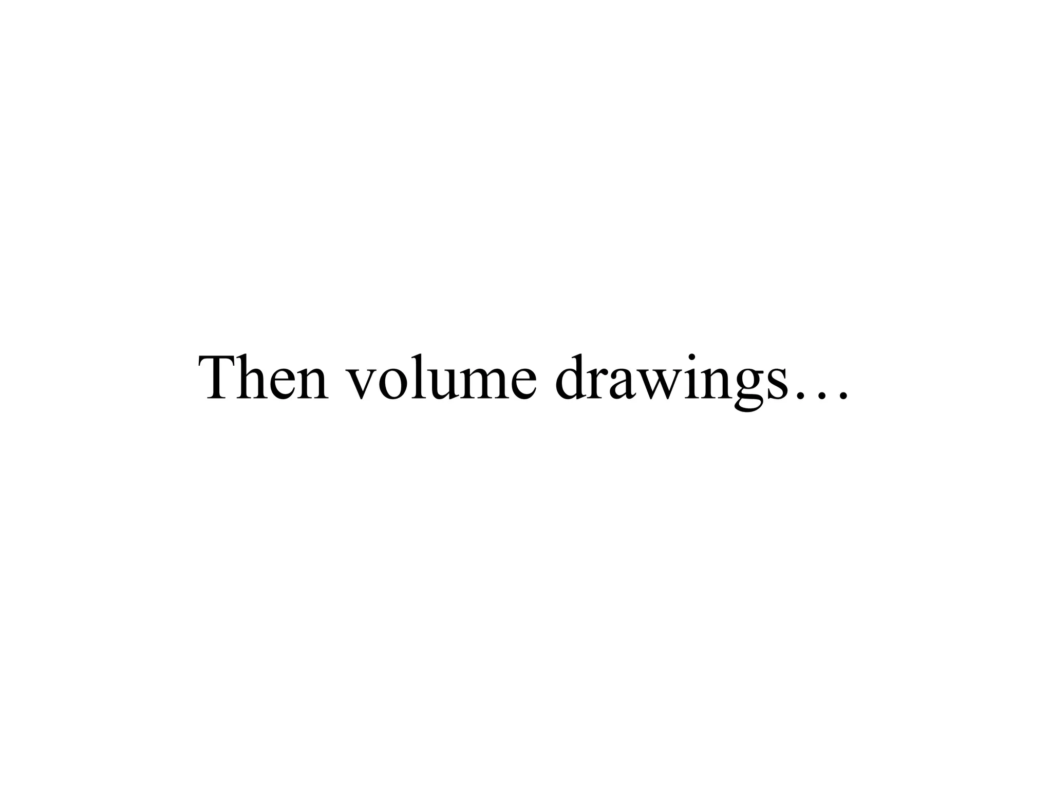 Then volume drawings…

 