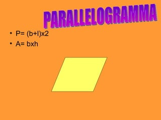 . P= (b+l)x2 A= bxh PARALLELOGRAMMA 