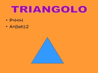 . P=l+l+l A=(bxh):2 TRIANGOLO 