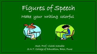 Figures of Speech
Make your writing colorful
Asst. Prof. Vishal Kamble
S.N.T. College of Education, Bhor, Pune
 