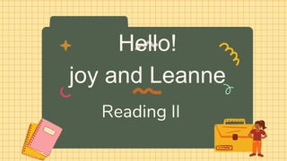Hello!
joy and Leanne
Reading II
 