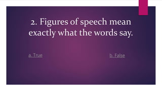 2. Figures of speech mean
exactly what the words say.
a. True b. False
 