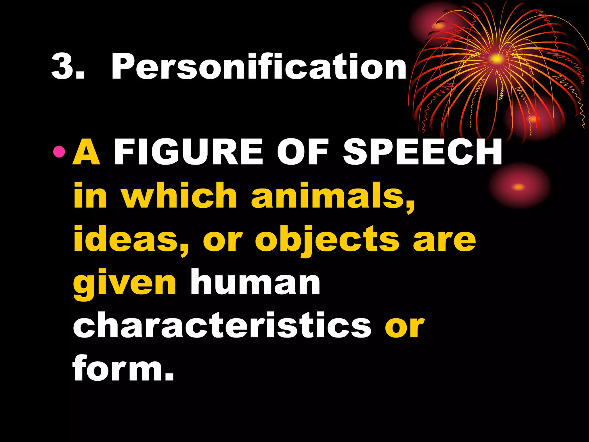 3. Personification
•A FIGURE OF SPEECH
in which animals,
ideas, or objects are
given human
characteristics or
form.
 