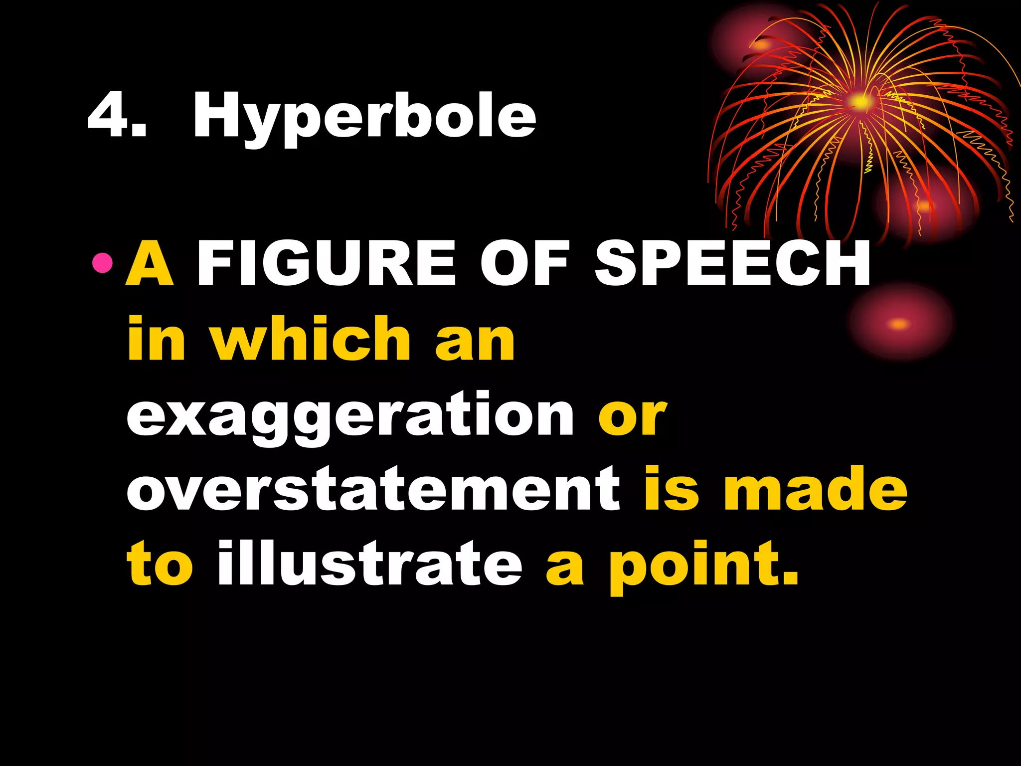 4. Hyperbole
•A FIGURE OF SPEECH
in which an
exaggeration or
overstatement is made
to illustrate a point.
 