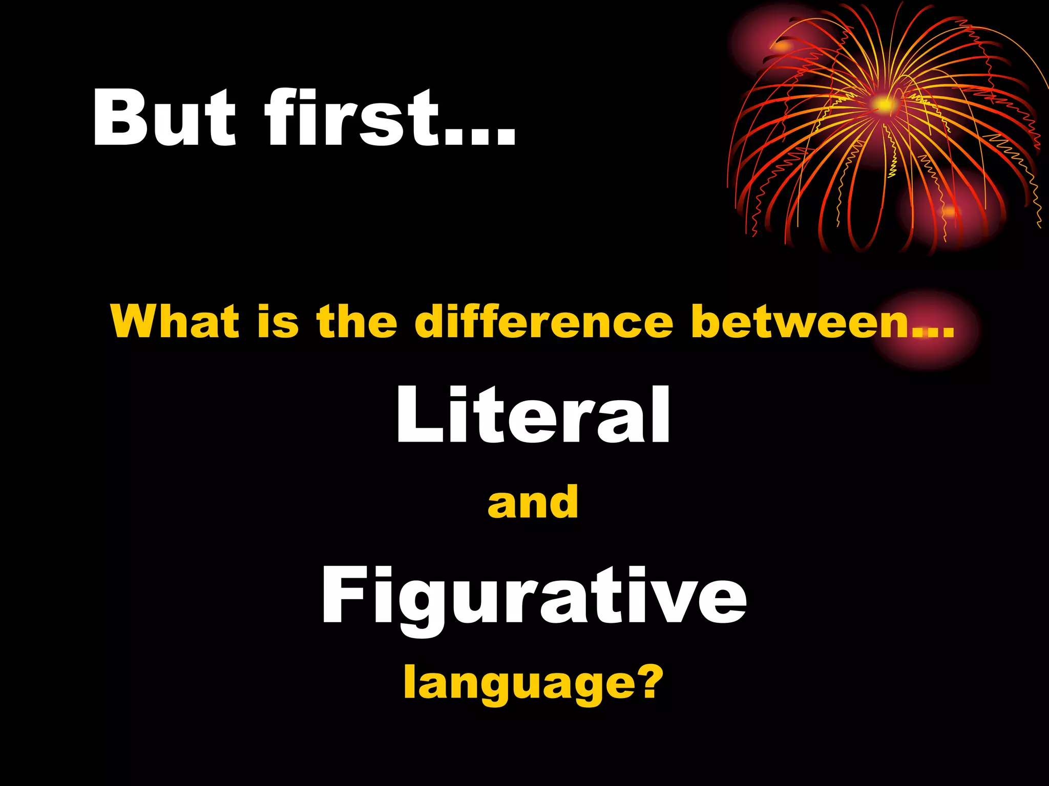 But first…
What is the difference between…
Literal
and
Figurative
language?
 