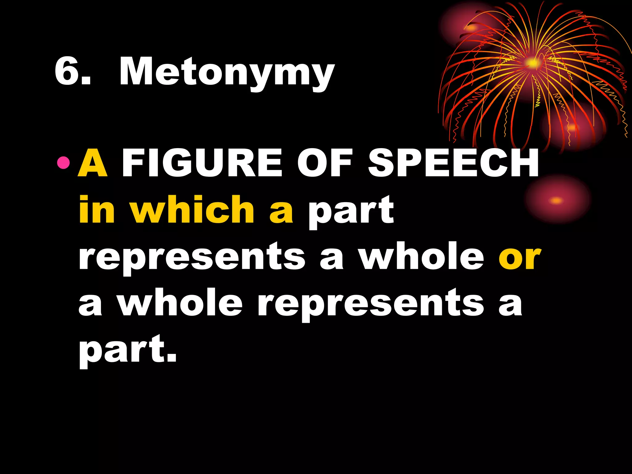 6. Metonymy
•A FIGURE OF SPEECH
in which a part
represents a whole or
a whole represents a
part.
 
