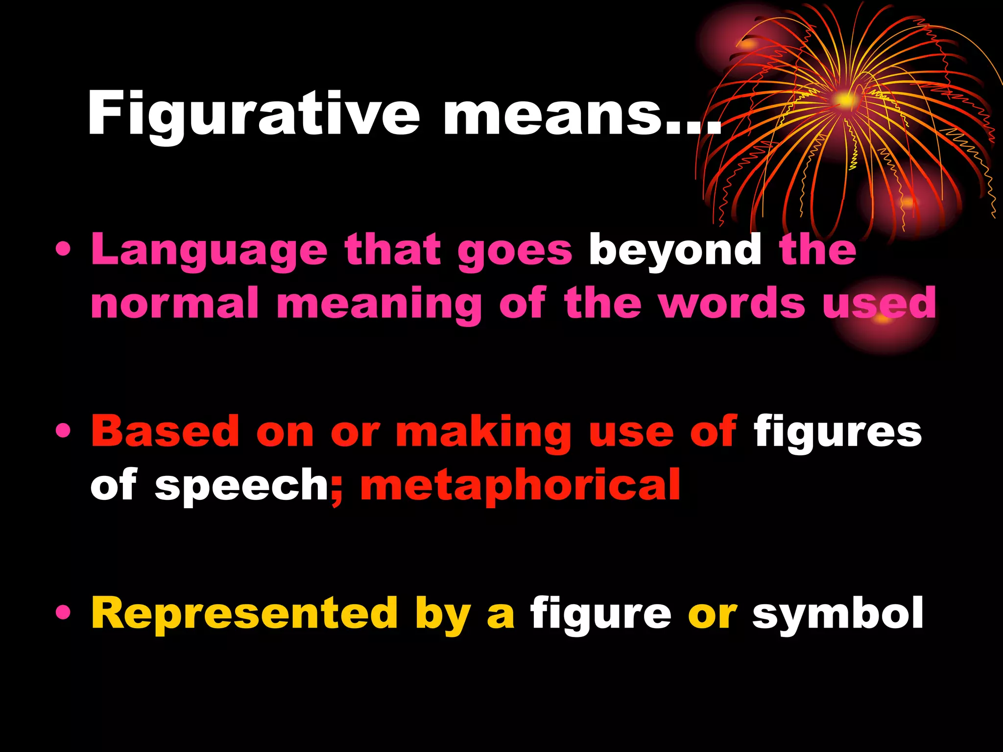Figurative means…
• Language that goes beyond the
normal meaning of the words used
• Based on or making use of figures
of speech; metaphorical
• Represented by a figure or symbol
 