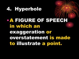 4. Hyperbole
•A FIGURE OF SPEECH
in which an
exaggeration or
overstatement is made
to illustrate a point.
 