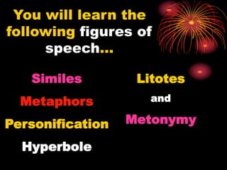 You will learn the
following figures of
speech…
Similes
Metaphors
Personification
Hyperbole
Litotes
and
Metonymy
 