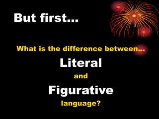 But first…
What is the difference between…
Literal
and
Figurative
language?
 