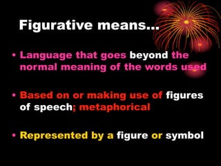 Figurative means…
• Language that goes beyond the
normal meaning of the words used
• Based on or making use of figures
of speech; metaphorical
• Represented by a figure or symbol
 