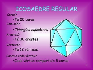 ICOSAEDRE REGULAR
Cares?
    •Té 20 cares
Com són?
    •Triangles equilàters
Arestes?
    •Té 30 arestes
Vèrtexs?
    •Té 12 vèrtexs
Cares a cada vèrtex?
    •Cada vèrtex comparteix 5 cares
                                      11
 