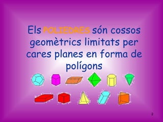 Els POLIEDRES són cossos
 geomètrics limitats per
cares planes en forma de
         polígons



                           2
 