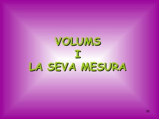 VOLUMS
       I
LA SEVA MESURA


                 35
 