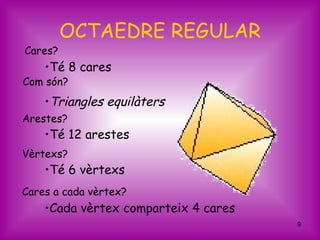 OCTAEDRE REGULAR
Cares?
    •Té 8 cares
Com són?
    •Triangles equilàters
Arestes?
    •Té 12 arestes
Vèrtexs?
    •Té 6 vèrtexs
Cares a cada vèrtex?
    •Cada vèrtex comparteix 4 cares
                                      9
 