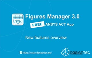 Figures Manager 3.0
New features overview
https://www.designtec.eu/
ANSYS ACT App
 