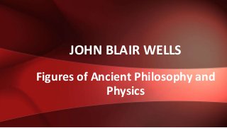Figures of Ancient Philosophy and
Physics
JOHN BLAIR WELLS
 