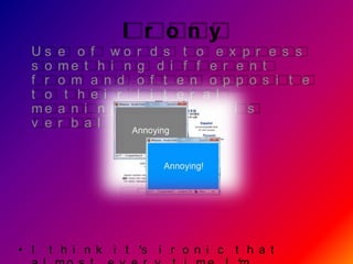 I r ony
  Us    e o f wo r d s t o e x p r e s s
  s o   me t h i n g d i f f e r e n t
  f r   o m a n d o f t e n o p p o s i t e
  t o    t h e i r l i t e r a l
  me    a n i n g . Sa r c a s m i s
  v e   r b a l i r o n y .




• I   t h i n k i t ’s i r o n i c t h a t
 