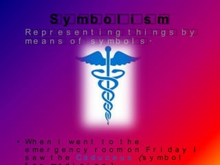 S y mb o l i s m
  Re p r e s e n t i n g t h i n g s b y
  me a n s o f s y mb o l s .




• Wh e n I w e n t t o t h e
  e me r g e n c y r o o m o n F r i d a y I
  s a w t h e C a d u c e u s (s y m b o l
 