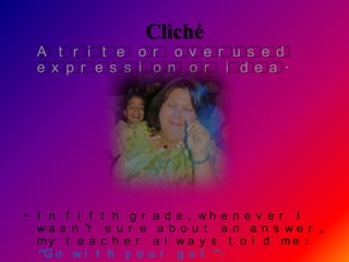 Cliché
  A t r i t e o r o v e r u s e d
  e x p r e s s i o n o r i d e a .




• I n f i f t h g r a d e , wh e n e v e r I
  w a s n ’t s u r e a b o u t a n a n s w e r ,
  my t e a c h e r a l w a y s t o l d me :
  “G o w i t h y o u r g u t ”.
 