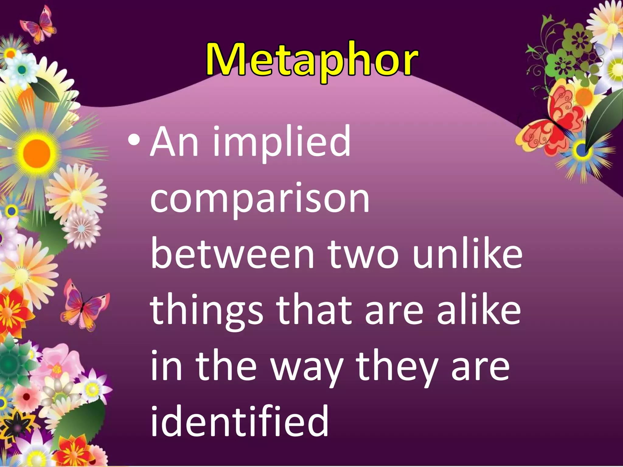 • An implied
  comparison
  between two unlike
  things that are alike
  in the way they are
  identified
 