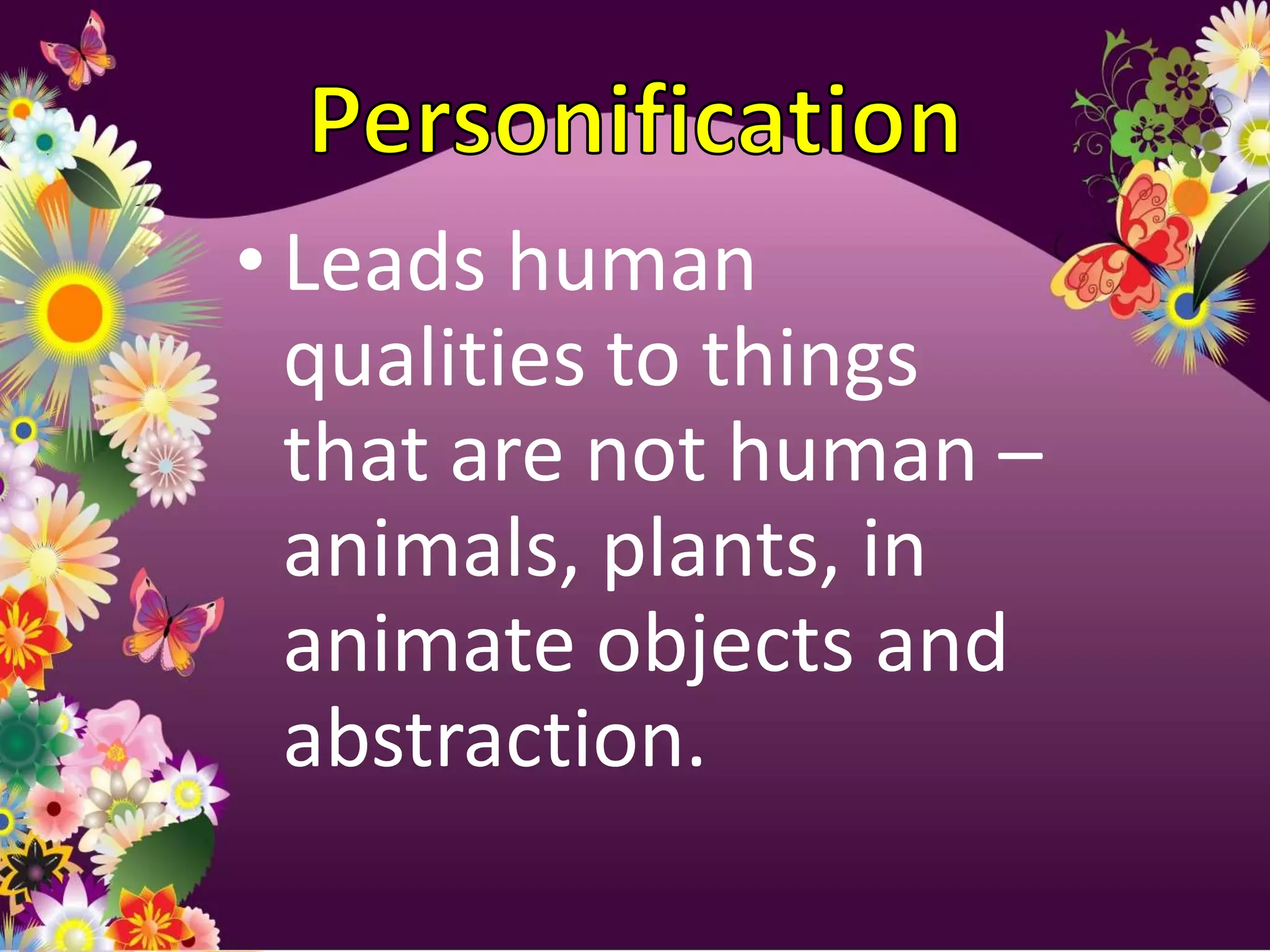• Leads human
  qualities to things
  that are not human –
  animals, plants, in
  animate objects and
  abstraction.
 