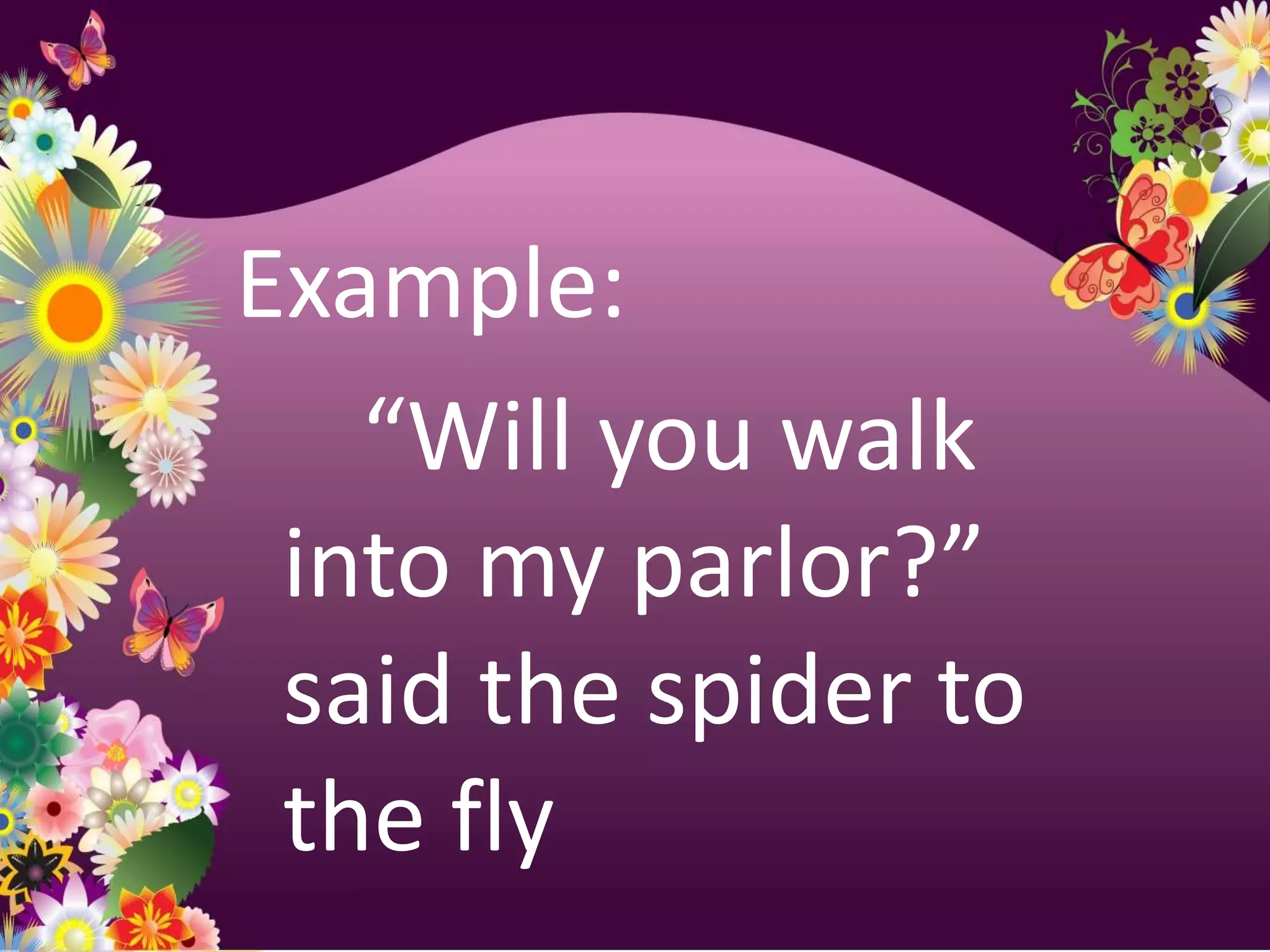 Example:
   “Will you walk
 into my parlor?”
 said the spider to
 the fly
 