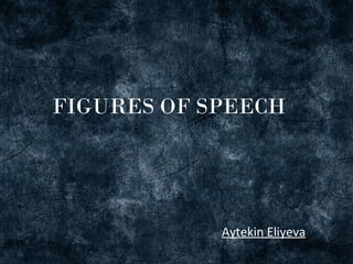 FIGURES OF SPEECH




            Aytekin Eliyeva
 