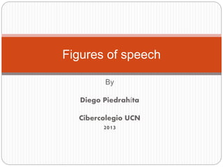 By
Diego Piedrahíta
Cibercolegio UCN
2013
Figures of speech
 