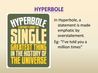 In Hyperbole, a
statement is made
emphatic by
overstatement.
Eg: “I’ve told you a
million times”
 