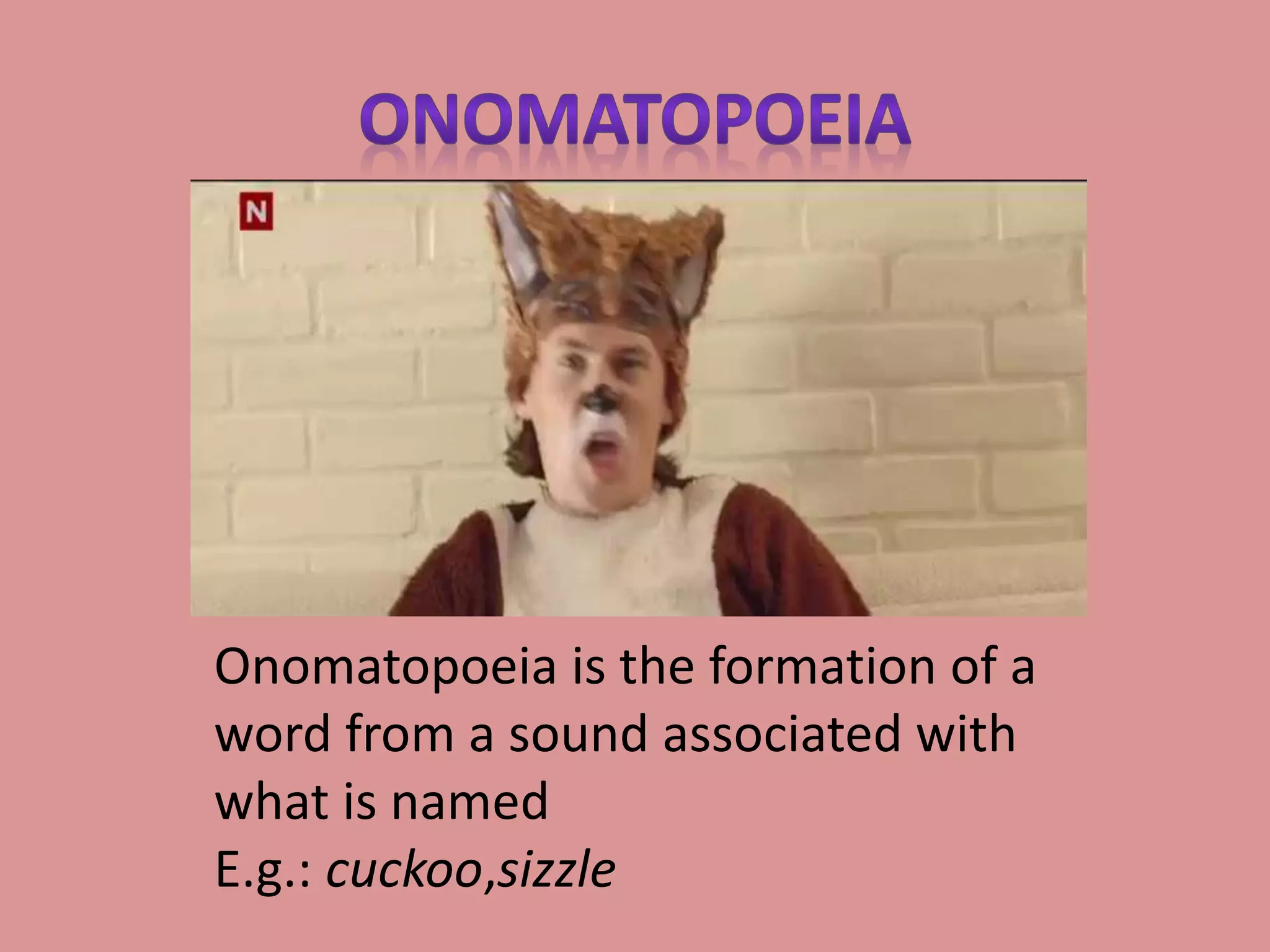 Onomatopoeia is the formation of a
word from a sound associated with
what is named
E.g.: cuckoo,sizzle
 