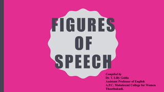 FIGURES
OF
SPEECHCompiled by
Dr. T. Lilly Golda
Assistant Professor of English
A.P.C. Mahalaxmi College for Women
Thoothukudi.
 
