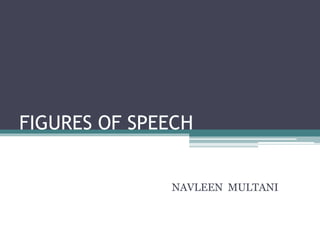 FIGURES OF SPEECH
NAVLEEN MULTANI
 