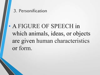 3. Personification
• A FIGURE OF SPEECH in
which animals, ideas, or objects
are given human characteristics
or form.
 