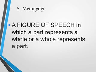 5. Metonymy
• A FIGURE OF SPEECH in
which a part represents a
whole or a whole represents
a part.
 