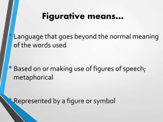 Figurative means…
•Language that goes beyond the normal meaning
of the words used
•Based on or making use of figures of speech;
metaphorical
•Represented by a figure or symbol
 